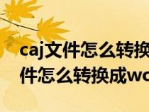 caj文件怎么轉(zhuǎn)換成word文檔要錢嗎(caj文件怎么轉(zhuǎn)換成word) caj文件怎么轉(zhuǎn)換成word文檔要錢嗎(caj文件怎么轉(zhuǎn)換成word)