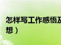 怎樣寫(xiě)工作感悟及心得體會(huì)(怎么樣寫(xiě)工作感想) 怎樣寫(xiě)工作感悟及心得體會(huì)(怎么樣寫(xiě)工作感想)