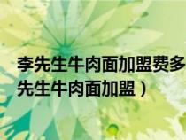 李先生牛肉面加盟費多少錢啊李先生牛肉面在什么地方（李先生牛肉面加盟）