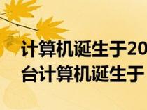 計算機誕生于20世紀幾十年代（世界上第一臺計算機誕生于）