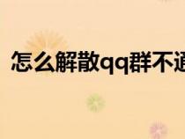 怎么解散qq群不通知別人（怎么解散qq群）