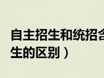 自主招生和統(tǒng)招含金量哪個(gè)高（統(tǒng)招與自主招生的區(qū)別）