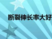 斷裂伸長(zhǎng)率大好還是小好（斷裂伸長(zhǎng)率）