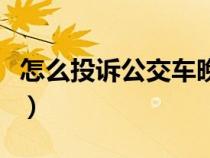 怎么投訴公交車晚點不發(fā)車（怎么投訴公交車）