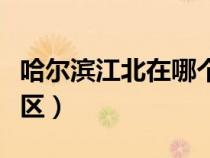 哈爾濱江北在哪個(gè)區(qū)?。ü枮I江北屬于哪個(gè)區(qū)）