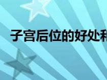 子宮后位的好處和壞處（子宮后位怎么辦）