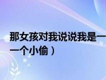 那女孩對(duì)我說說我是一個(gè)小偷忘詞了(那女孩對(duì)我說說我是一個(gè)小偷) 那女孩對(duì)我說說我是一個(gè)小偷忘詞了(那女孩對(duì)我說說我是一個(gè)小偷)