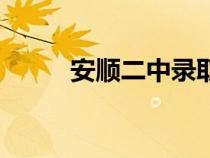 安順二中錄取分數(shù)線（安順二中）