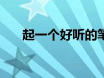 起一個(gè)好聽(tīng)的筆名(起個(gè)好聽(tīng)的筆名) 起一個(gè)好聽(tīng)的筆名(起個(gè)好聽(tīng)的筆名)