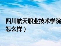 四川航天職業(yè)技術(shù)學院單招錄取線（四川航天職業(yè)技術(shù)學院怎么樣）