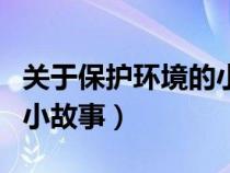 關(guān)于保護(hù)環(huán)境的小故事英語(關(guān)于保護(hù)環(huán)境的小故事) 關(guān)于保護(hù)環(huán)境的小故事英語(關(guān)于保護(hù)環(huán)境的小故事)