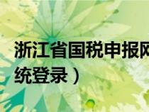浙江省國(guó)稅申報(bào)網(wǎng)址(浙江省國(guó)稅網(wǎng)上申報(bào)系統(tǒng)登錄) 浙江省國(guó)稅申報(bào)網(wǎng)址(浙江省國(guó)稅網(wǎng)上申報(bào)系統(tǒng)登錄)