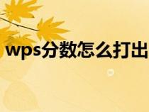 wps分?jǐn)?shù)怎么打出來(lái)手機(jī)(wps分?jǐn)?shù)怎么打) wps分?jǐn)?shù)怎么打出來(lái)手機(jī)(wps分?jǐn)?shù)怎么打)