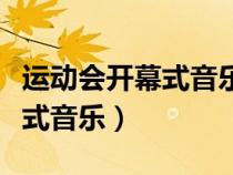 運動會開幕式音樂動會入場音樂（運動會開幕式音樂）