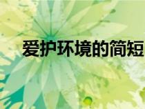 愛護(hù)環(huán)境的簡(jiǎn)短內(nèi)容(愛護(hù)環(huán)境的資料) 愛護(hù)環(huán)境的簡(jiǎn)短內(nèi)容(愛護(hù)環(huán)境的資料)