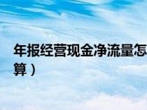 年報(bào)經(jīng)營(yíng)現(xiàn)金凈流量怎么算的(年報(bào)中經(jīng)營(yíng)現(xiàn)金凈流量怎么算) 年報(bào)經(jīng)營(yíng)現(xiàn)金凈流量怎么算的(年報(bào)中經(jīng)營(yíng)現(xiàn)金凈流量怎么算)