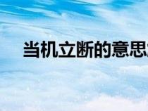 當(dāng)機(jī)立斷的意思解釋(當(dāng)機(jī)立斷的意思) 當(dāng)機(jī)立斷的意思解釋(當(dāng)機(jī)立斷的意思)
