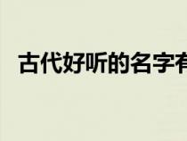 古代好聽(tīng)的名字有哪些（古代好聽(tīng)的名字）