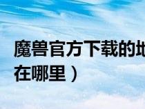 魔獸官方下載的地圖在哪（魔獸地圖下載后放在哪里）