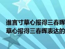 誰言寸草心報得三春暉表達的思想感情是熱愛自然（誰言寸草心報得三春暉表達的思想感情）