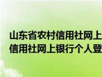 山東省農村信用社網上銀行個人登錄官網下載（山東省農村信用社網上銀行個人登錄官網）