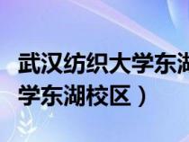 武漢紡織大學(xué)東湖校區(qū)是干嘛的（武漢紡織大學(xué)東湖校區(qū)）