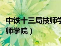 中鐵十三局技師學(xué)院招生簡章（中鐵十三局技師學(xué)院）