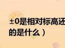 ±0是相對標高還是絕對標高（建筑正負零指的是什么）