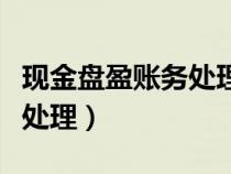 現(xiàn)金盤盈賬務(wù)處理對(duì)應(yīng)的科目(現(xiàn)金盤盈賬務(wù)處理) 現(xiàn)金盤盈賬務(wù)處理對(duì)應(yīng)的科目(現(xiàn)金盤盈賬務(wù)處理)