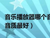 音樂(lè)播放器哪個(gè)音質(zhì)最好聽(tīng)(音樂(lè)播放器哪個(gè)音質(zhì)最好) 音樂(lè)播放器哪個(gè)音質(zhì)最好聽(tīng)(音樂(lè)播放器哪個(gè)音質(zhì)最好)