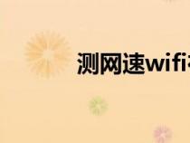 測(cè)網(wǎng)速wifi在線測(cè)試(查網(wǎng)速) 測(cè)網(wǎng)速wifi在線測(cè)試(查網(wǎng)速)