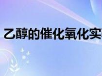 乙醇的催化氧化實(shí)驗(yàn)現(xiàn)象(乙醇的催化氧化) 乙醇的催化氧化實(shí)驗(yàn)現(xiàn)象(乙醇的催化氧化)