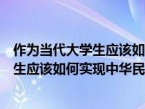 作為當(dāng)代大學(xué)生應(yīng)該如何實(shí)現(xiàn)中華民族偉大復(fù)興(當(dāng)代大學(xué)生應(yīng)該如何實(shí)現(xiàn)中華民族的偉大復(fù)興) 作為當(dāng)代大學(xué)生應(yīng)該如何實(shí)現(xiàn)中華民族偉大復(fù)興(當(dāng)代大學(xué)生應(yīng)該如何實(shí)現(xiàn)中華民族的偉大復(fù)興)