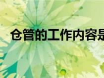 倉管的工作內(nèi)容是什么（倉管的工作內(nèi)容）