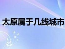 太原屬于幾線城市房價(jià)（太原屬于幾線城市）