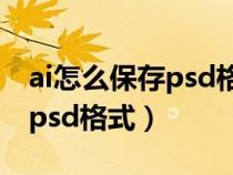 ai怎么保存psd格式圖片怎么弄（ai怎么保存psd格式）
