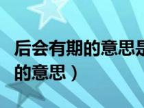 后會(huì)有期的意思是以后再也不見嗎(后會(huì)有期的意思) 后會(huì)有期的意思是以后再也不見嗎(后會(huì)有期的意思)