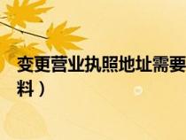變更營(yíng)業(yè)執(zhí)照地址需要什么材料(營(yíng)業(yè)執(zhí)照變更需要什么資料) 變更營(yíng)業(yè)執(zhí)照地址需要什么材料(營(yíng)業(yè)執(zhí)照變更需要什么資料)