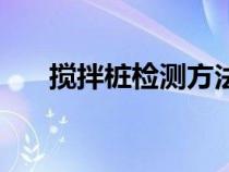 攪拌樁檢測(cè)方法及檢測(cè)數(shù)量（攪拌樁）