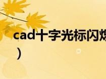 cad十字光標(biāo)閃爍怎么辦（cad十字光標(biāo)閃爍）