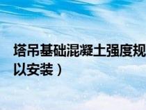 塔吊基礎(chǔ)混凝土強度規(guī)范（塔吊基礎(chǔ)混凝土強度達到多少可以安裝）