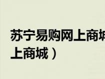 蘇寧易購網(wǎng)上商城和線下實體店（蘇寧易購網(wǎng)上商城）