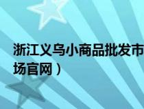 浙江義烏小商品批發(fā)市場(chǎng)官網(wǎng)查詢(xún)(浙江義烏小商品批發(fā)市場(chǎng)官網(wǎng)) 浙江義烏小商品批發(fā)市場(chǎng)官網(wǎng)查詢(xún)(浙江義烏小商品批發(fā)市場(chǎng)官網(wǎng))