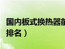 國(guó)內(nèi)板式換熱器前十名廠(chǎng)家(板式換熱器廠(chǎng)家排名) 國(guó)內(nèi)板式換熱器前十名廠(chǎng)家(板式換熱器廠(chǎng)家排名)