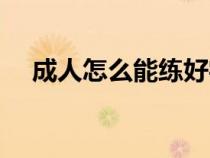 成人怎么能練好字（成年人如何練好字）