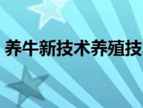 養(yǎng)牛新技術養(yǎng)殖技術書籍大全（養(yǎng)牛新技術）