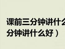 課前三分鐘講什么好高中生語(yǔ)文PPT（課前三分鐘講什么好）