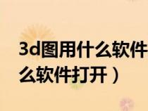 3d圖用什么軟件打開在手機(jī)上（3d圖紙用什么軟件打開）