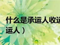 什么是承運(yùn)人收運(yùn)貨物的證明文件（什么是承運(yùn)人）
