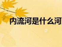 內流河是什么河流（內流河是什么意思）